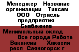 Менеджер › Название организации ­ Тиксам, ООО › Отрасль предприятия ­ Снабжение › Минимальный оклад ­ 150 000 - Все города Работа » Вакансии   . Хакасия респ.,Саяногорск г.